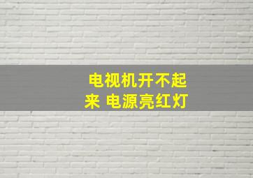 电视机开不起来 电源亮红灯